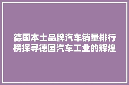 德国本土品牌汽车销量排行榜探寻德国汽车工业的辉煌与未来