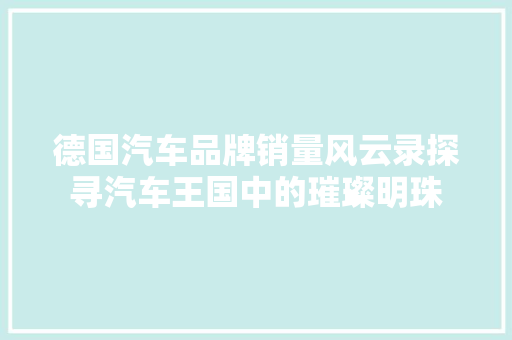 德国汽车品牌销量风云录探寻汽车王国中的璀璨明珠