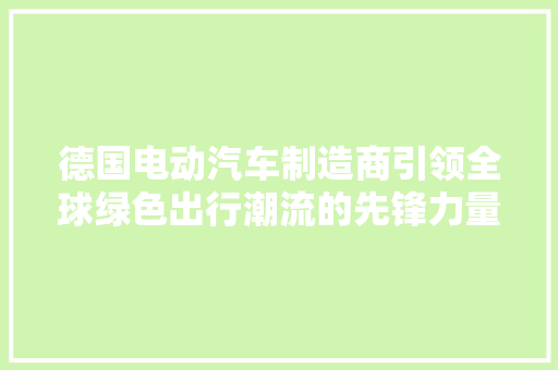 德国电动汽车制造商引领全球绿色出行潮流的先锋力量