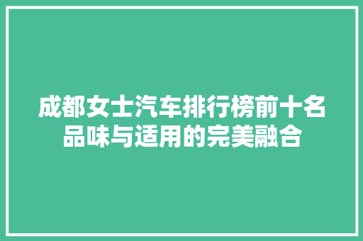 成都女士汽车排行榜前十名品味与适用的完美融合