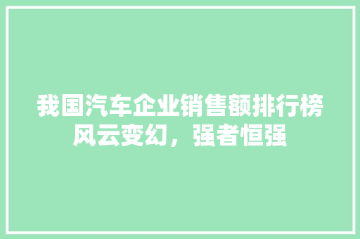 我国汽车企业销售额排行榜风云变幻，强者恒强  第1张