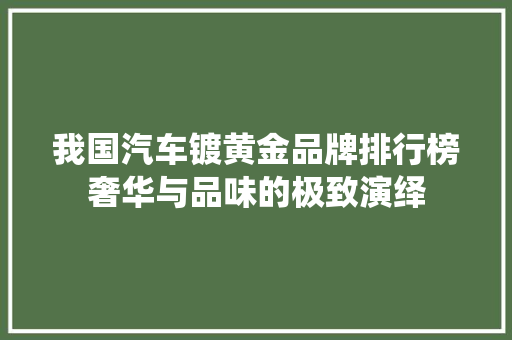 我国汽车镀黄金品牌排行榜奢华与品味的极致演绎  第1张