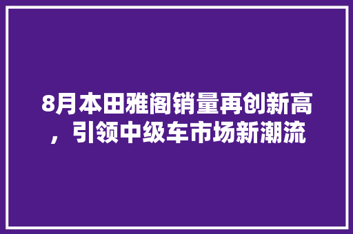8月本田雅阁销量再创新高，引领中级车市场新潮流