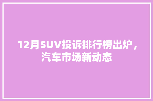 12月SUV投诉排行榜出炉，汽车市场新动态