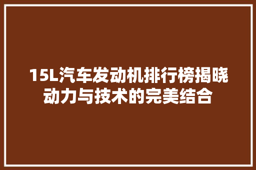 15L汽车发动机排行榜揭晓动力与技术的完美结合