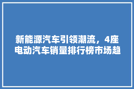 新能源汽车引领潮流，4座电动汽车销量排行榜市场趋势