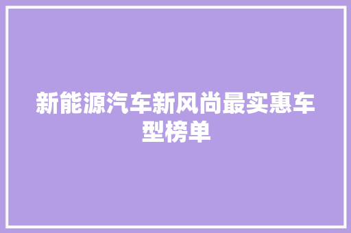 新能源汽车新风尚最实惠车型榜单