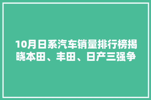10月日系汽车销量排行榜揭晓本田、丰田、日产三强争霸，市场格局再起波澜