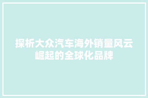 探析大众汽车海外销量风云崛起的全球化品牌