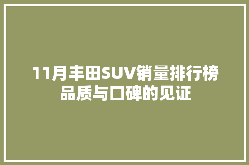 11月丰田SUV销量排行榜品质与口碑的见证  第1张