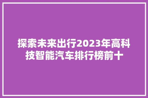 探索未来出行2023年高科技智能汽车排行榜前十