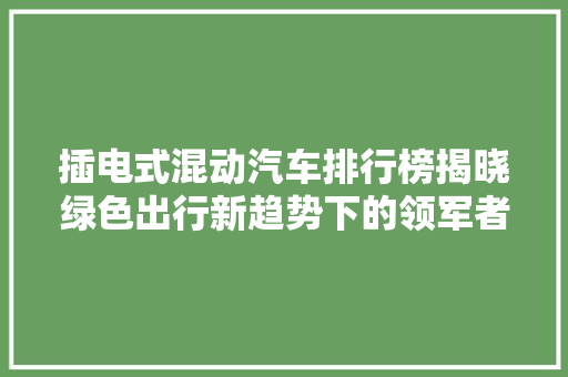 插电式混动汽车排行榜揭晓绿色出行新趋势下的领军者
