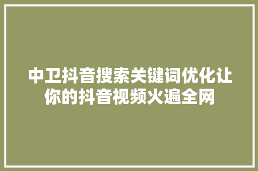 中卫抖音搜索关键词优化让你的抖音视频火遍全网