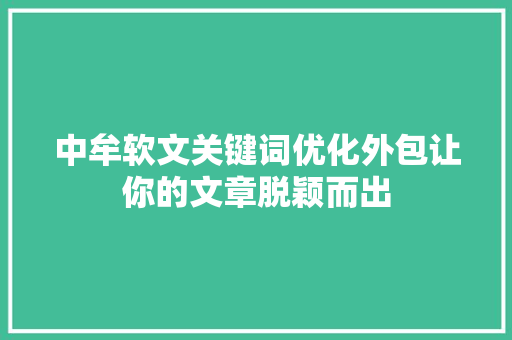 中牟软文关键词优化外包让你的文章脱颖而出
