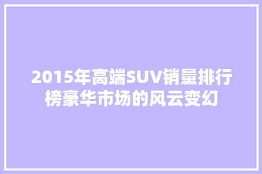 2015年高端SUV销量排行榜豪华市场的风云变幻