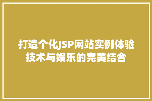 打造个化JSP网站实例体验技术与娱乐的完美结合