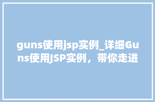 guns使用jsp实例_详细Guns使用JSP实例,带你走进实战编程的世界 第1张 guns使用jsp实例_详细Guns使用JSP实例,带你走进实战编程的世界 第1张