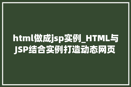 html做成jsp实例_HTML与JSP结合实例打造动态网页的桥梁  第1张