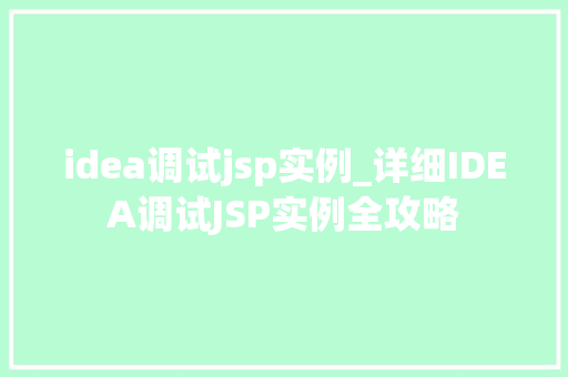 idea调试jsp实例_详细IDEA调试JSP实例全攻略 第1张 idea调试jsp实例_详细IDEA调试JSP实例全攻略 第1张