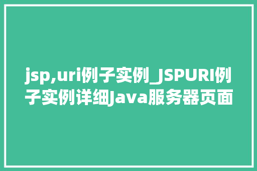 jsp,uri例子实例_JSPURI例子实例详细Java服务器页面请求处理