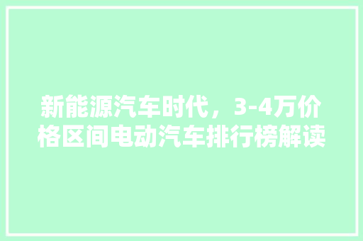 新能源汽车时代，3-4万价格区间电动汽车排行榜解读