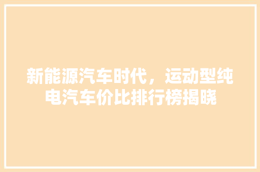 新能源汽车时代，运动型纯电汽车价比排行榜揭晓