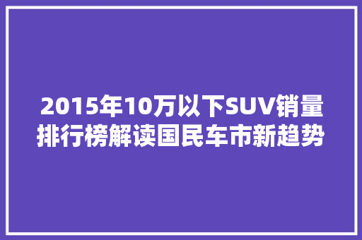 2015年10万以下SUV销量排行榜解读国民车市新趋势