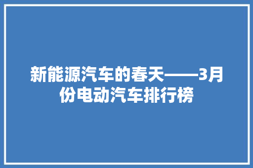 新能源汽车的春天——3月份电动汽车排行榜