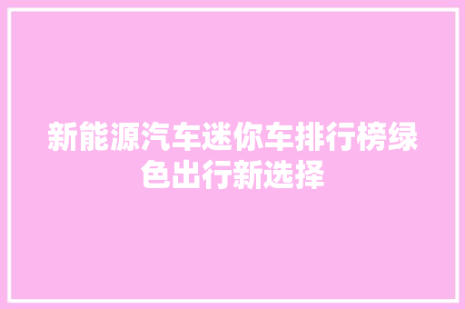 新能源汽车迷你车排行榜绿色出行新选择