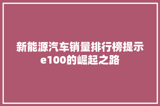 新能源汽车销量排行榜提示e100的崛起之路  第1张