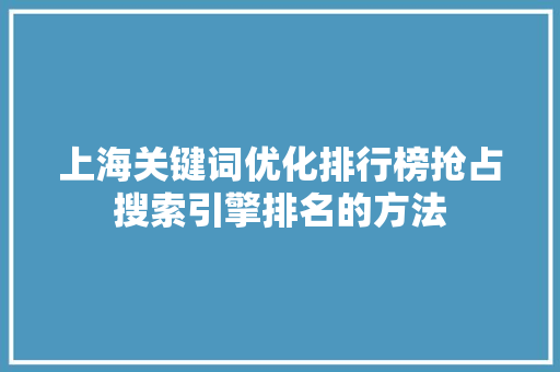 上海关键词优化排行榜抢占搜索引擎排名的方法  第1张