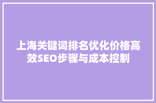 上海关键词排名优化价格高效SEO步骤与成本控制