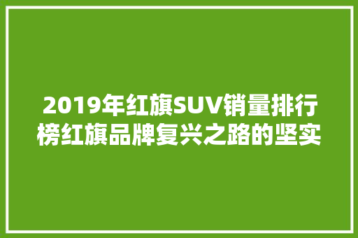 2019年红旗SUV销量排行榜红旗品牌复兴之路的坚实步伐