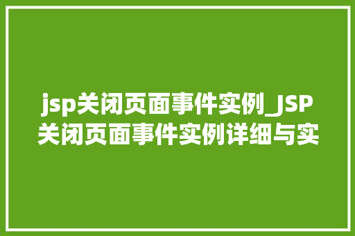 jsp关闭页面事件实例_JSP关闭页面事件实例详细与实战演练