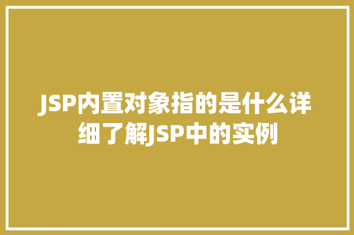 JSP内置对象指的是什么详细了解JSP中的实例