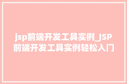 jsp前端开发工具实例_JSP前端开发工具实例轻松入门，提升效率
