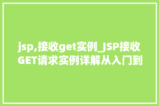 jsp,接收get实例_JSP接收GET请求实例详解从入门到方法