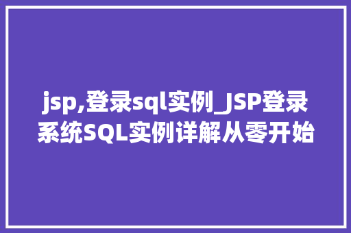 jsp,登录sql实例_JSP登录系统SQL实例详解从零开始搭建安全可靠的后台