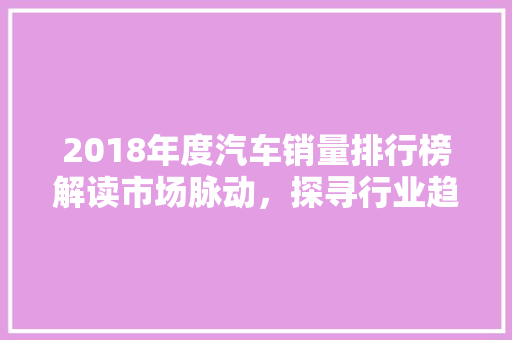 2018年度汽车销量排行榜解读市场脉动，探寻行业趋势