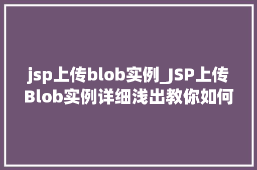jsp上传blob实例_JSP上传Blob实例详细浅出教你如何实现文件上传功能