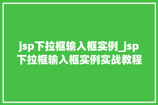 jsp下拉框输入框实例_jsp下拉框输入框实例实战教程与例子分析
