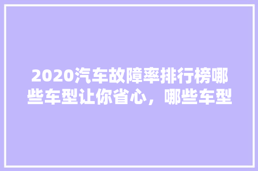 2020汽车故障率排行榜哪些车型让你省心，哪些车型让你头疼  第1张