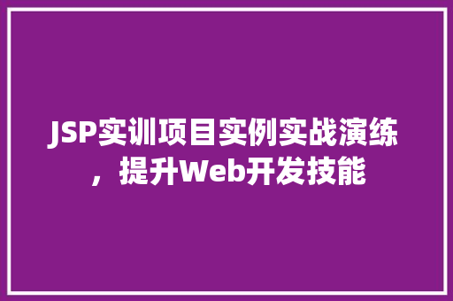 JSP实训项目实例实战演练，提升Web开发技能