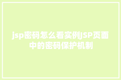 jsp密码怎么看实例JSP页面中的密码保护机制