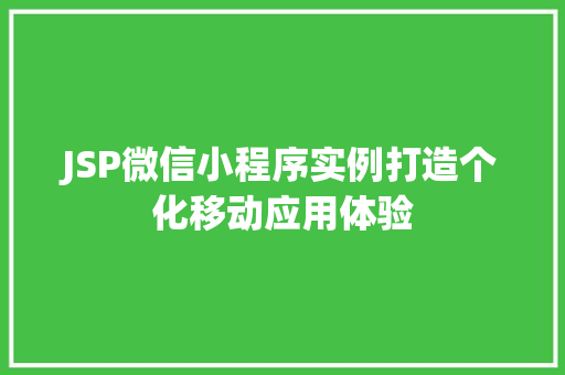 JSP微信小程序实例打造个化移动应用体验