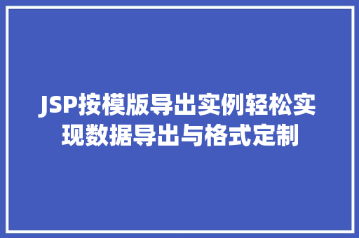 JSP按模版导出实例轻松实现数据导出与格式定制