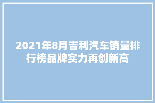 2021年8月吉利汽车销量排行榜品牌实力再创新高