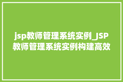 jsp教师管理系统实例_JSP教师管理系统实例构建高效教育信息化平台