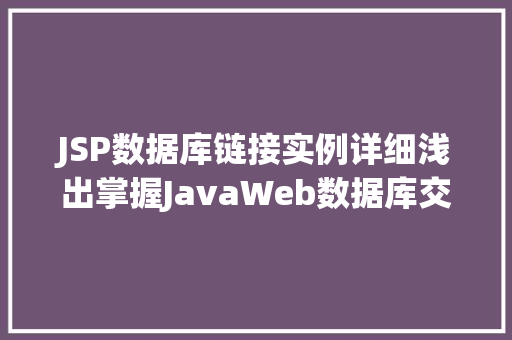 JSP数据库链接实例详细浅出掌握JavaWeb数据库交互方法