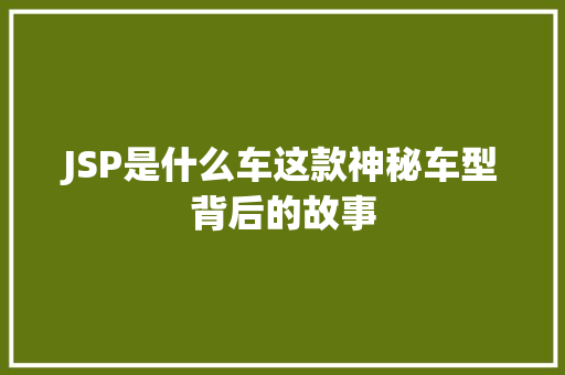 JSP是什么车这款神秘车型背后的故事